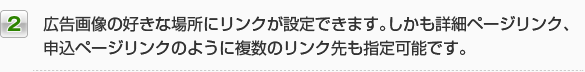 2.広告画像の好きな場所にリンクが設定できます。しかも詳細ページリンク、申込ページリンクのように複数のリンク先も指定可能です。