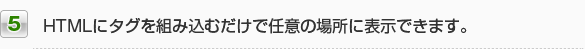 5.HTMLにタグを組み込むだけで任意の場所に表示できます。